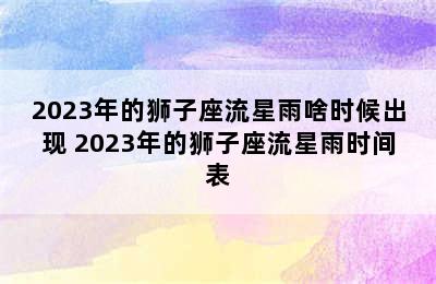 2023年的狮子座流星雨啥时候出现 2023年的狮子座流星雨时间表